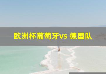 欧洲杯葡萄牙vs 德国队